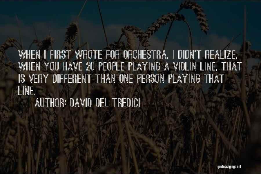 David Del Tredici Quotes: When I First Wrote For Orchestra, I Didn't Realize, When You Have 20 People Playing A Violin Line, That Is