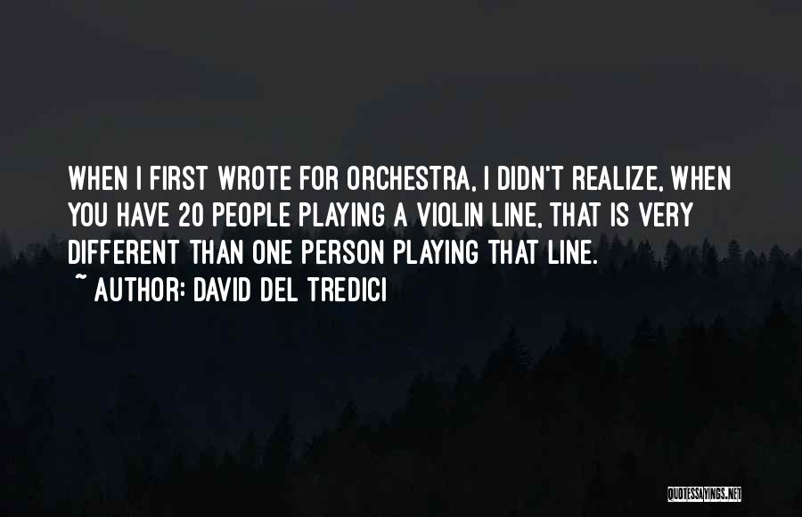 David Del Tredici Quotes: When I First Wrote For Orchestra, I Didn't Realize, When You Have 20 People Playing A Violin Line, That Is