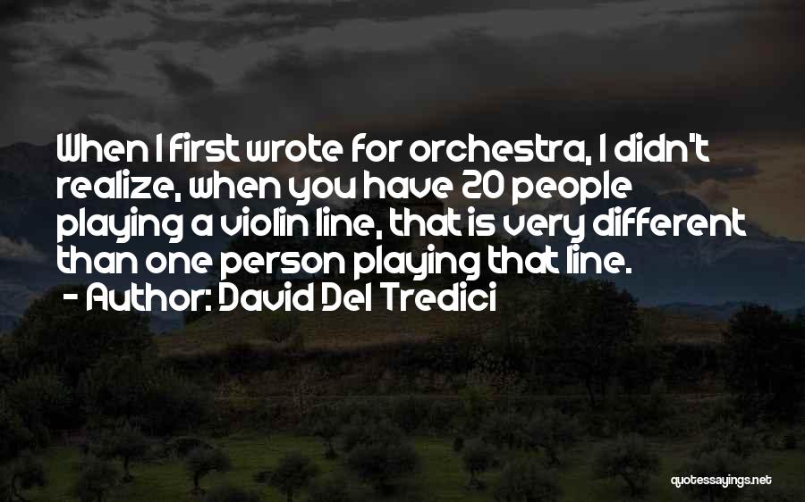 David Del Tredici Quotes: When I First Wrote For Orchestra, I Didn't Realize, When You Have 20 People Playing A Violin Line, That Is