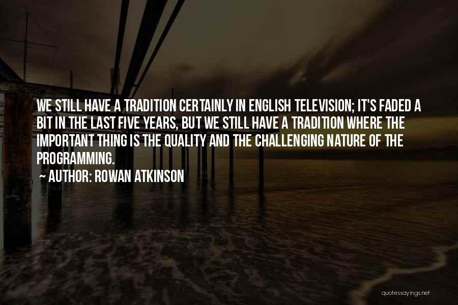 Rowan Atkinson Quotes: We Still Have A Tradition Certainly In English Television; It's Faded A Bit In The Last Five Years, But We