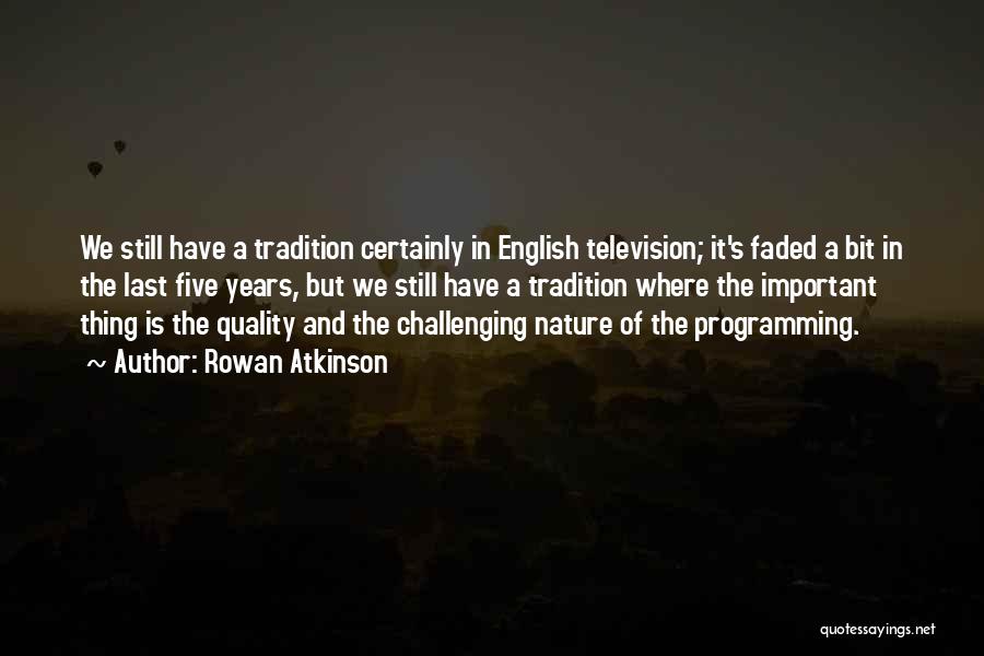 Rowan Atkinson Quotes: We Still Have A Tradition Certainly In English Television; It's Faded A Bit In The Last Five Years, But We