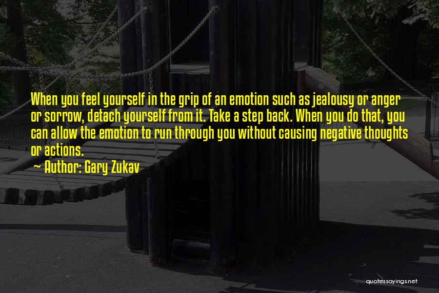 Gary Zukav Quotes: When You Feel Yourself In The Grip Of An Emotion Such As Jealousy Or Anger Or Sorrow, Detach Yourself From