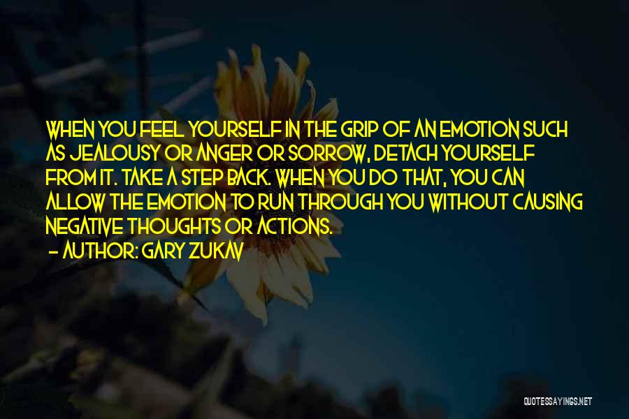 Gary Zukav Quotes: When You Feel Yourself In The Grip Of An Emotion Such As Jealousy Or Anger Or Sorrow, Detach Yourself From