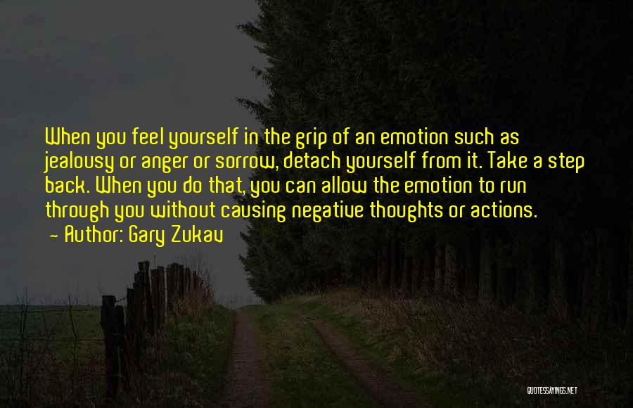 Gary Zukav Quotes: When You Feel Yourself In The Grip Of An Emotion Such As Jealousy Or Anger Or Sorrow, Detach Yourself From