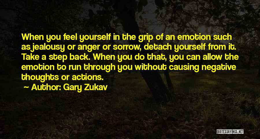 Gary Zukav Quotes: When You Feel Yourself In The Grip Of An Emotion Such As Jealousy Or Anger Or Sorrow, Detach Yourself From