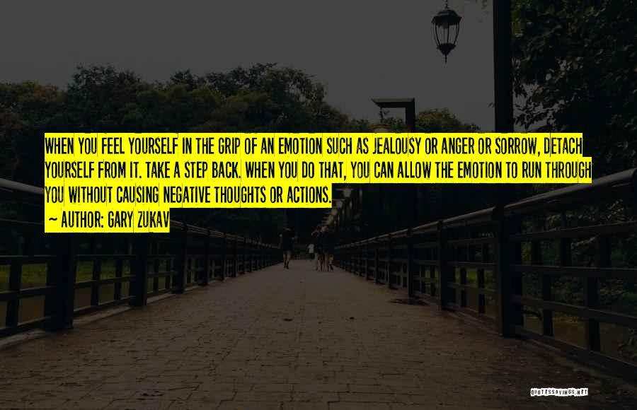 Gary Zukav Quotes: When You Feel Yourself In The Grip Of An Emotion Such As Jealousy Or Anger Or Sorrow, Detach Yourself From