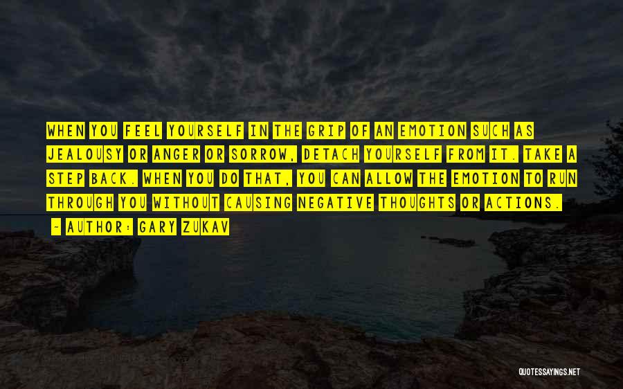 Gary Zukav Quotes: When You Feel Yourself In The Grip Of An Emotion Such As Jealousy Or Anger Or Sorrow, Detach Yourself From