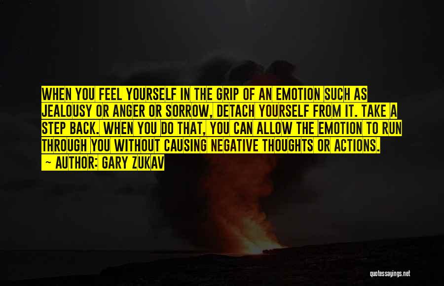 Gary Zukav Quotes: When You Feel Yourself In The Grip Of An Emotion Such As Jealousy Or Anger Or Sorrow, Detach Yourself From