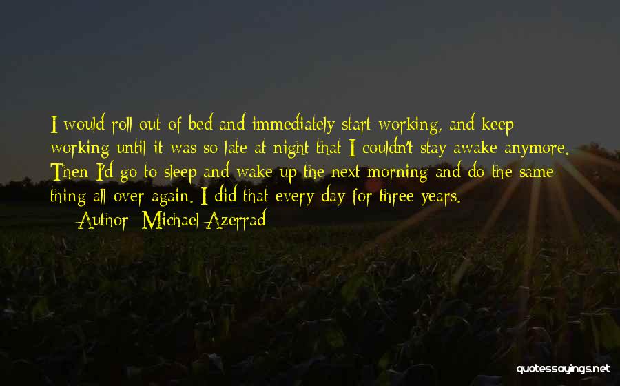 Michael Azerrad Quotes: I Would Roll Out Of Bed And Immediately Start Working, And Keep Working Until It Was So Late At Night