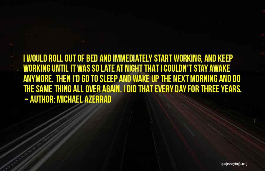 Michael Azerrad Quotes: I Would Roll Out Of Bed And Immediately Start Working, And Keep Working Until It Was So Late At Night