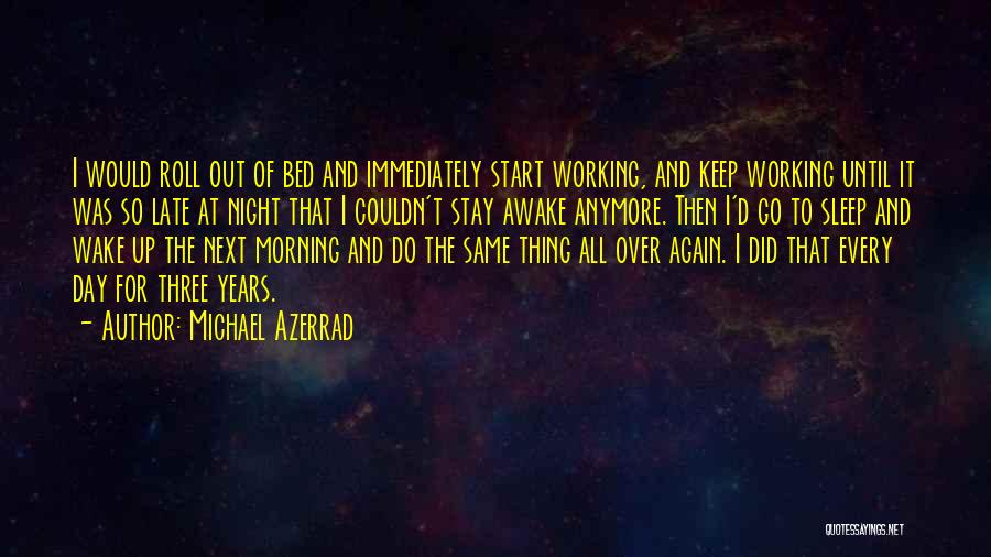 Michael Azerrad Quotes: I Would Roll Out Of Bed And Immediately Start Working, And Keep Working Until It Was So Late At Night