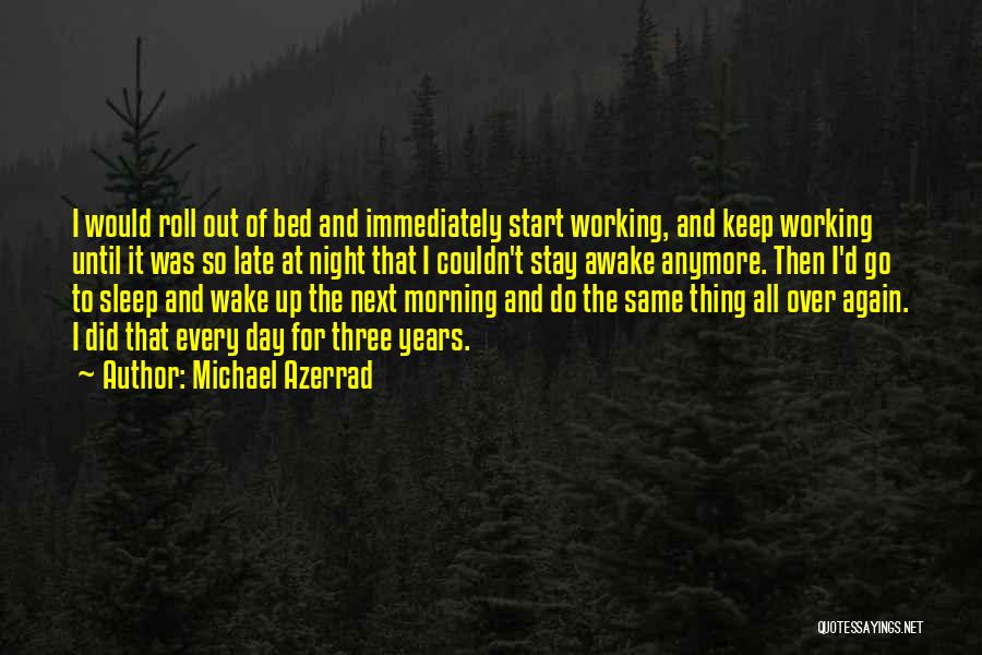 Michael Azerrad Quotes: I Would Roll Out Of Bed And Immediately Start Working, And Keep Working Until It Was So Late At Night