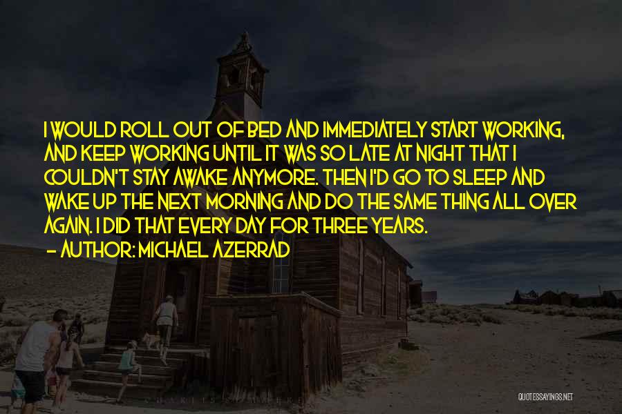 Michael Azerrad Quotes: I Would Roll Out Of Bed And Immediately Start Working, And Keep Working Until It Was So Late At Night