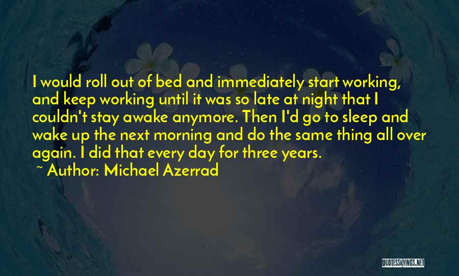 Michael Azerrad Quotes: I Would Roll Out Of Bed And Immediately Start Working, And Keep Working Until It Was So Late At Night