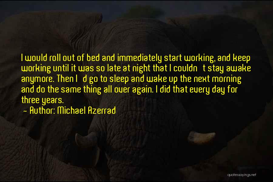 Michael Azerrad Quotes: I Would Roll Out Of Bed And Immediately Start Working, And Keep Working Until It Was So Late At Night