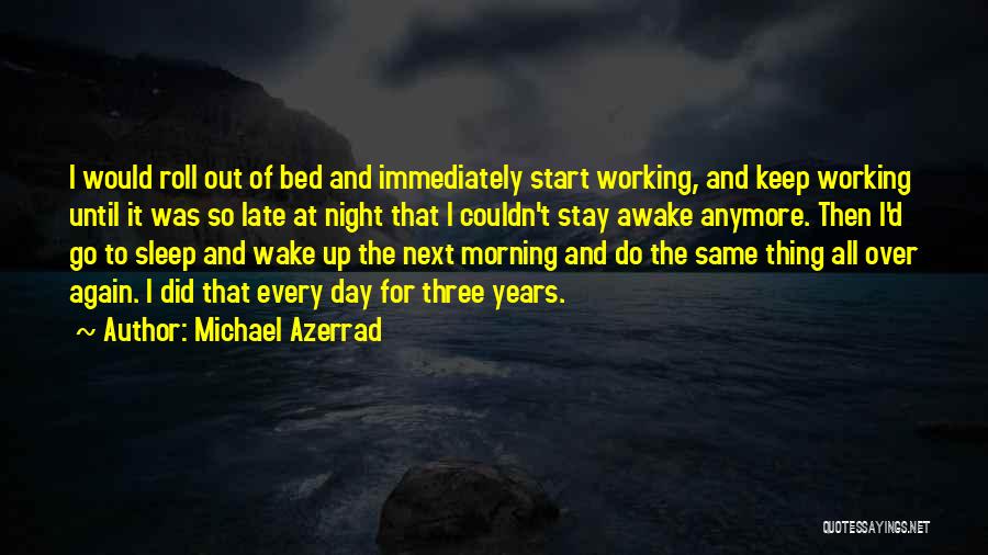 Michael Azerrad Quotes: I Would Roll Out Of Bed And Immediately Start Working, And Keep Working Until It Was So Late At Night