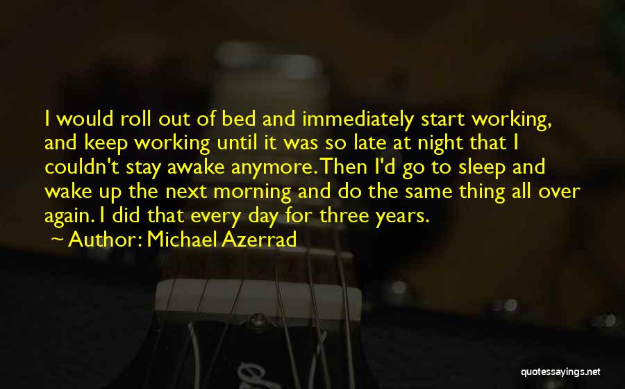 Michael Azerrad Quotes: I Would Roll Out Of Bed And Immediately Start Working, And Keep Working Until It Was So Late At Night