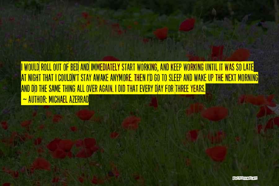 Michael Azerrad Quotes: I Would Roll Out Of Bed And Immediately Start Working, And Keep Working Until It Was So Late At Night