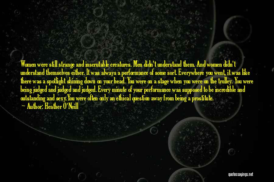 Heather O'Neill Quotes: Women Were Still Strange And Inscrutable Creatures. Men Didn't Understand Them. And Women Didn't Understand Themselves Either. It Was Always