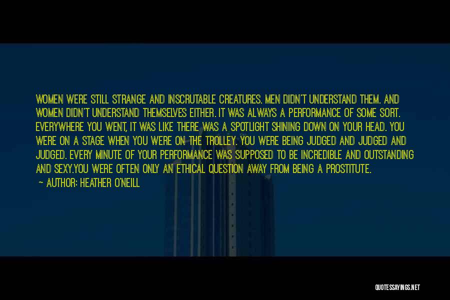 Heather O'Neill Quotes: Women Were Still Strange And Inscrutable Creatures. Men Didn't Understand Them. And Women Didn't Understand Themselves Either. It Was Always