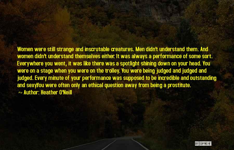 Heather O'Neill Quotes: Women Were Still Strange And Inscrutable Creatures. Men Didn't Understand Them. And Women Didn't Understand Themselves Either. It Was Always