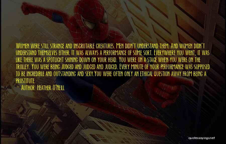 Heather O'Neill Quotes: Women Were Still Strange And Inscrutable Creatures. Men Didn't Understand Them. And Women Didn't Understand Themselves Either. It Was Always