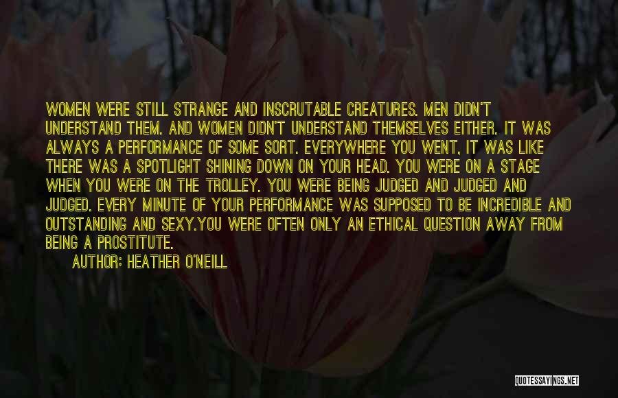 Heather O'Neill Quotes: Women Were Still Strange And Inscrutable Creatures. Men Didn't Understand Them. And Women Didn't Understand Themselves Either. It Was Always