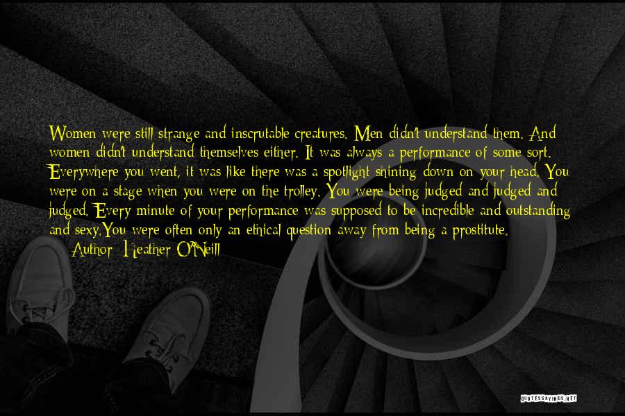 Heather O'Neill Quotes: Women Were Still Strange And Inscrutable Creatures. Men Didn't Understand Them. And Women Didn't Understand Themselves Either. It Was Always