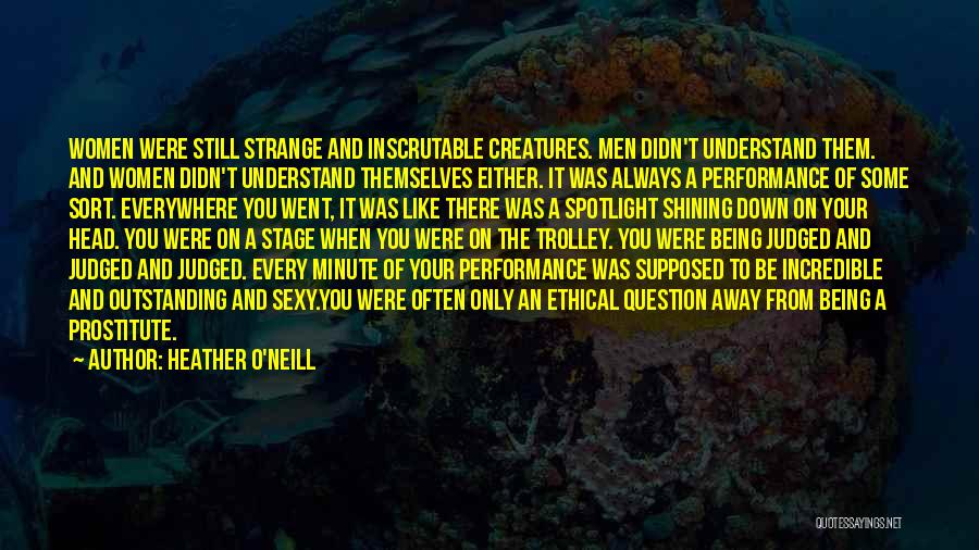 Heather O'Neill Quotes: Women Were Still Strange And Inscrutable Creatures. Men Didn't Understand Them. And Women Didn't Understand Themselves Either. It Was Always