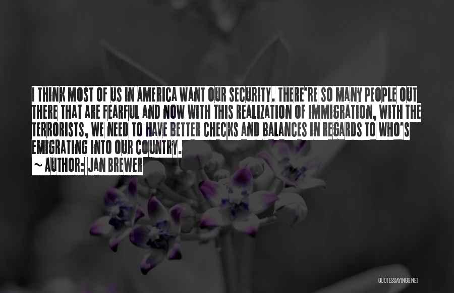Jan Brewer Quotes: I Think Most Of Us In America Want Our Security. There're So Many People Out There That Are Fearful And