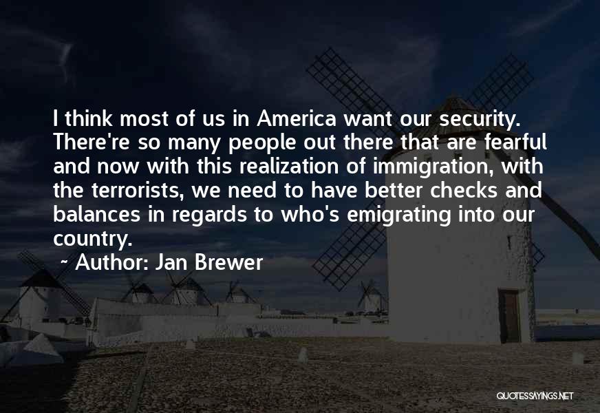 Jan Brewer Quotes: I Think Most Of Us In America Want Our Security. There're So Many People Out There That Are Fearful And