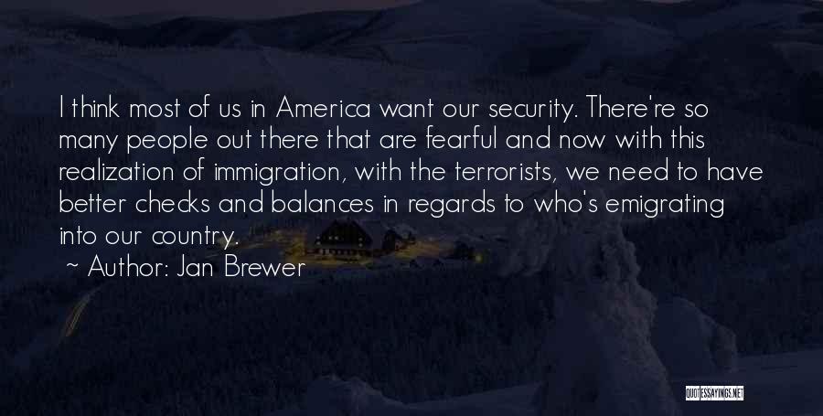 Jan Brewer Quotes: I Think Most Of Us In America Want Our Security. There're So Many People Out There That Are Fearful And