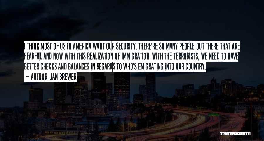 Jan Brewer Quotes: I Think Most Of Us In America Want Our Security. There're So Many People Out There That Are Fearful And