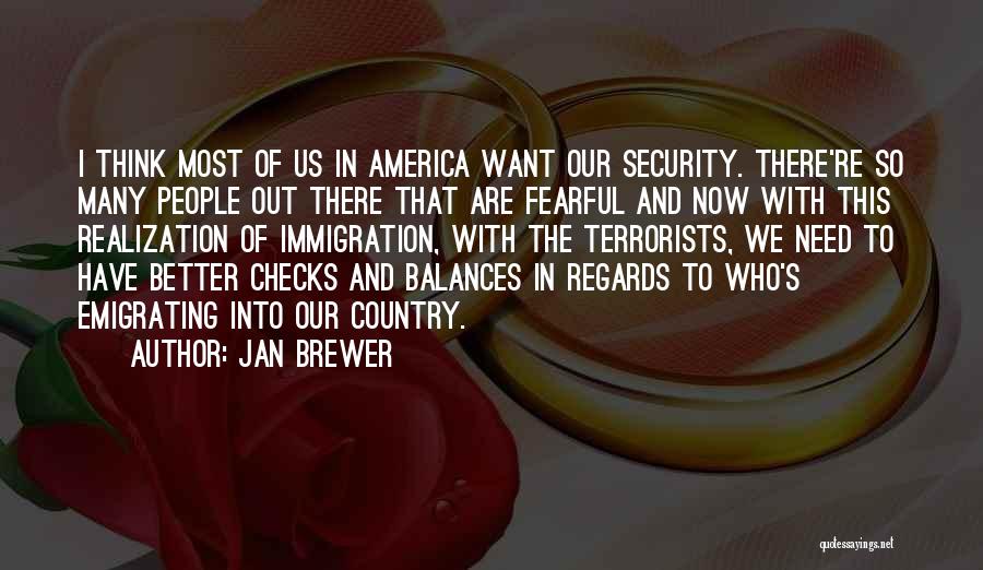 Jan Brewer Quotes: I Think Most Of Us In America Want Our Security. There're So Many People Out There That Are Fearful And