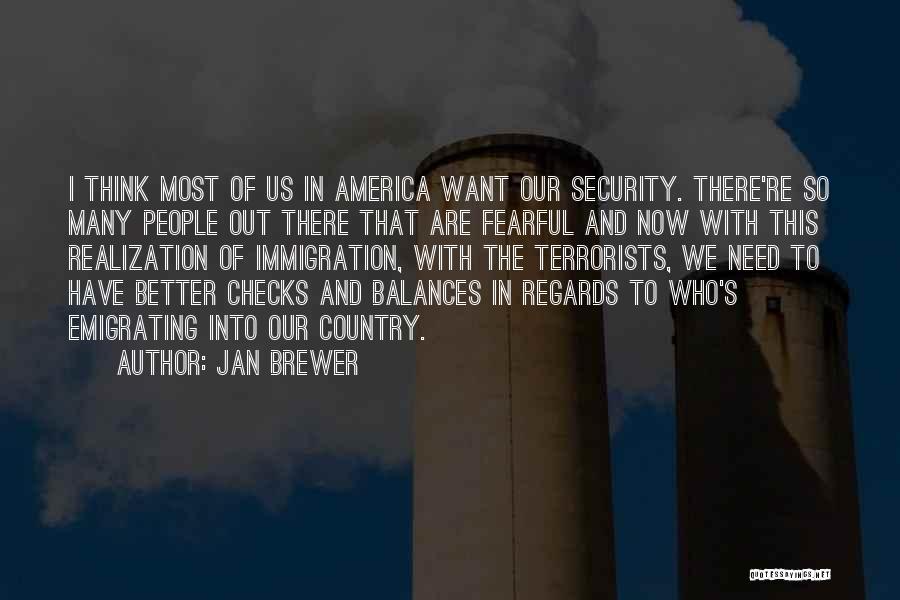 Jan Brewer Quotes: I Think Most Of Us In America Want Our Security. There're So Many People Out There That Are Fearful And