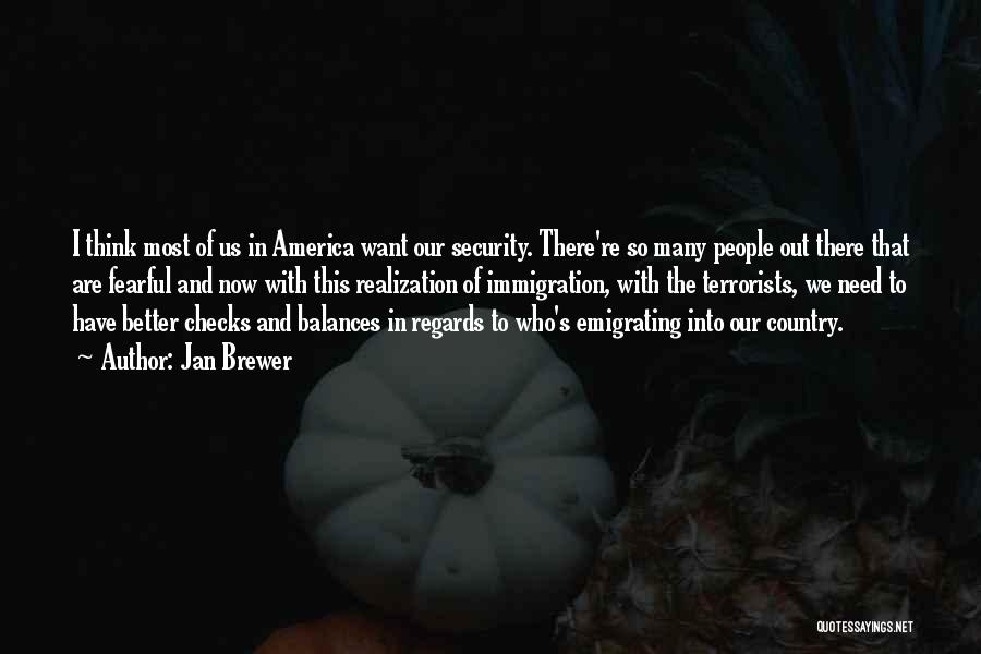 Jan Brewer Quotes: I Think Most Of Us In America Want Our Security. There're So Many People Out There That Are Fearful And