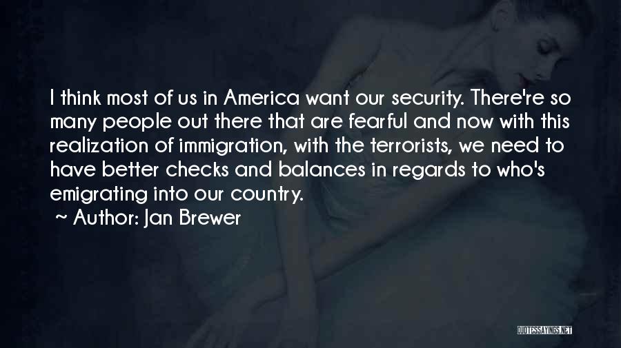 Jan Brewer Quotes: I Think Most Of Us In America Want Our Security. There're So Many People Out There That Are Fearful And