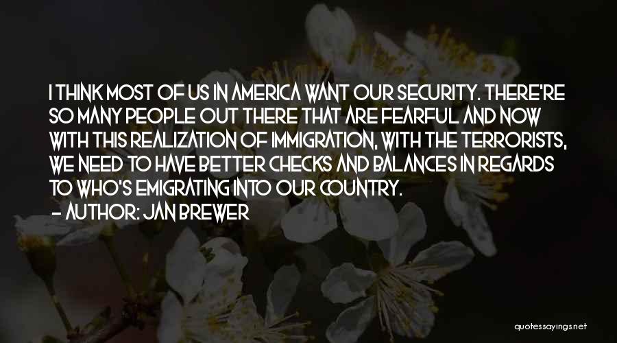 Jan Brewer Quotes: I Think Most Of Us In America Want Our Security. There're So Many People Out There That Are Fearful And