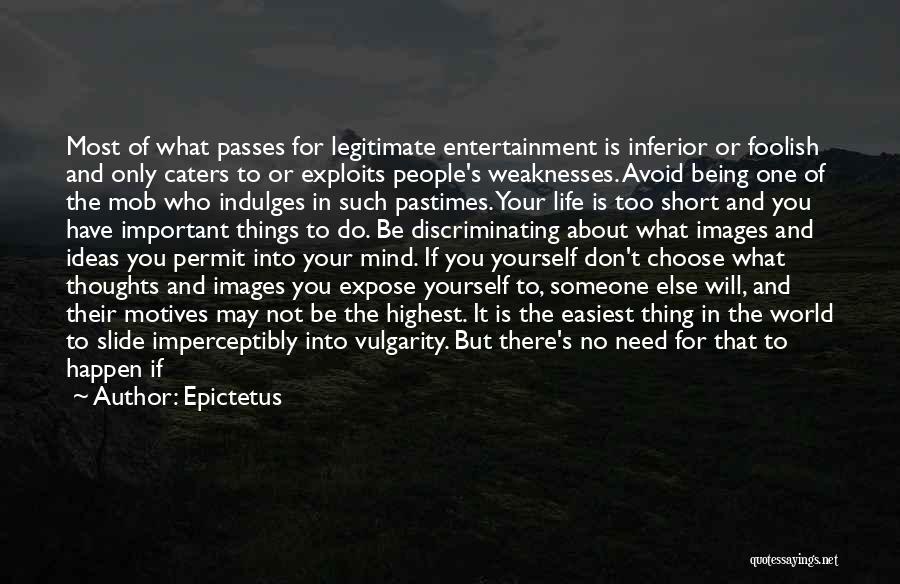 Epictetus Quotes: Most Of What Passes For Legitimate Entertainment Is Inferior Or Foolish And Only Caters To Or Exploits People's Weaknesses. Avoid