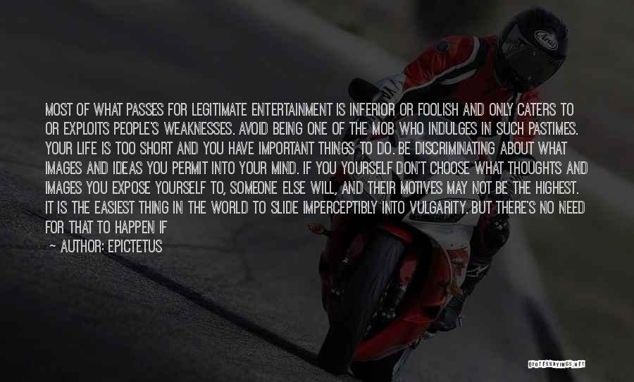 Epictetus Quotes: Most Of What Passes For Legitimate Entertainment Is Inferior Or Foolish And Only Caters To Or Exploits People's Weaknesses. Avoid