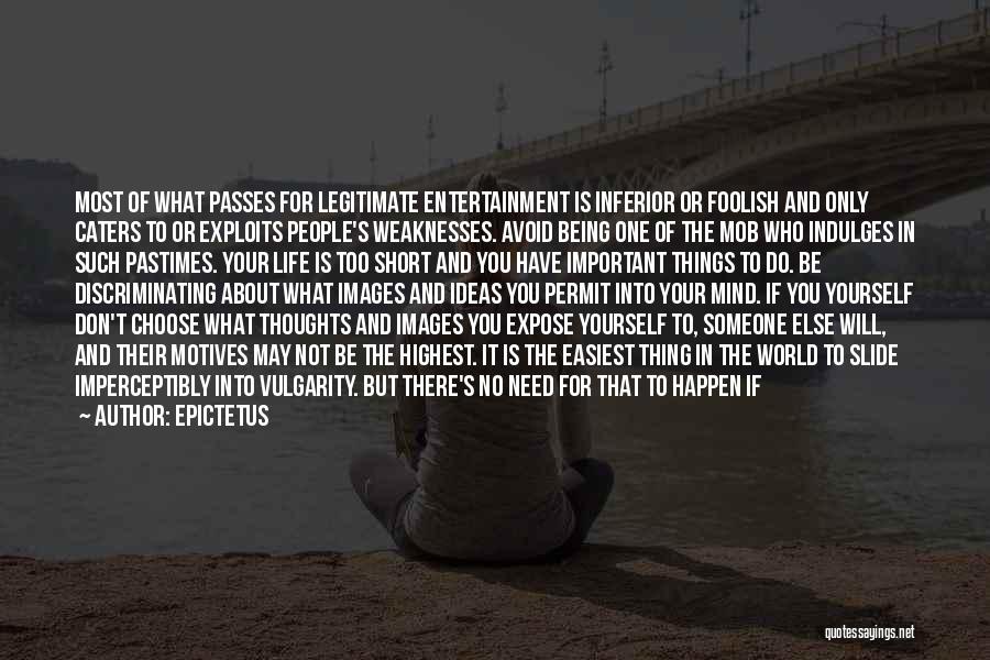 Epictetus Quotes: Most Of What Passes For Legitimate Entertainment Is Inferior Or Foolish And Only Caters To Or Exploits People's Weaknesses. Avoid