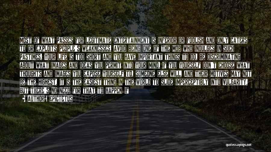 Epictetus Quotes: Most Of What Passes For Legitimate Entertainment Is Inferior Or Foolish And Only Caters To Or Exploits People's Weaknesses. Avoid