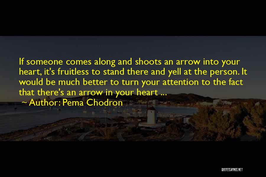 Pema Chodron Quotes: If Someone Comes Along And Shoots An Arrow Into Your Heart, It's Fruitless To Stand There And Yell At The