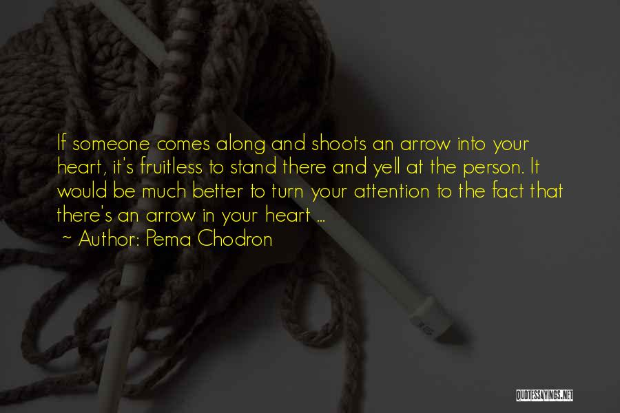 Pema Chodron Quotes: If Someone Comes Along And Shoots An Arrow Into Your Heart, It's Fruitless To Stand There And Yell At The