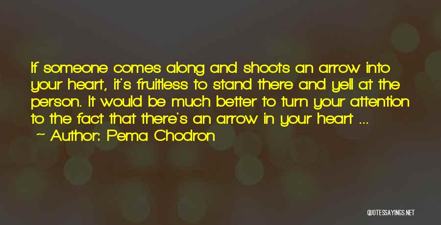 Pema Chodron Quotes: If Someone Comes Along And Shoots An Arrow Into Your Heart, It's Fruitless To Stand There And Yell At The