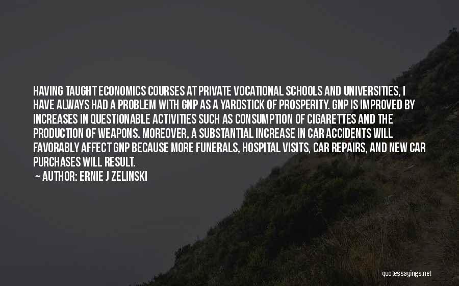 Ernie J Zelinski Quotes: Having Taught Economics Courses At Private Vocational Schools And Universities, I Have Always Had A Problem With Gnp As A