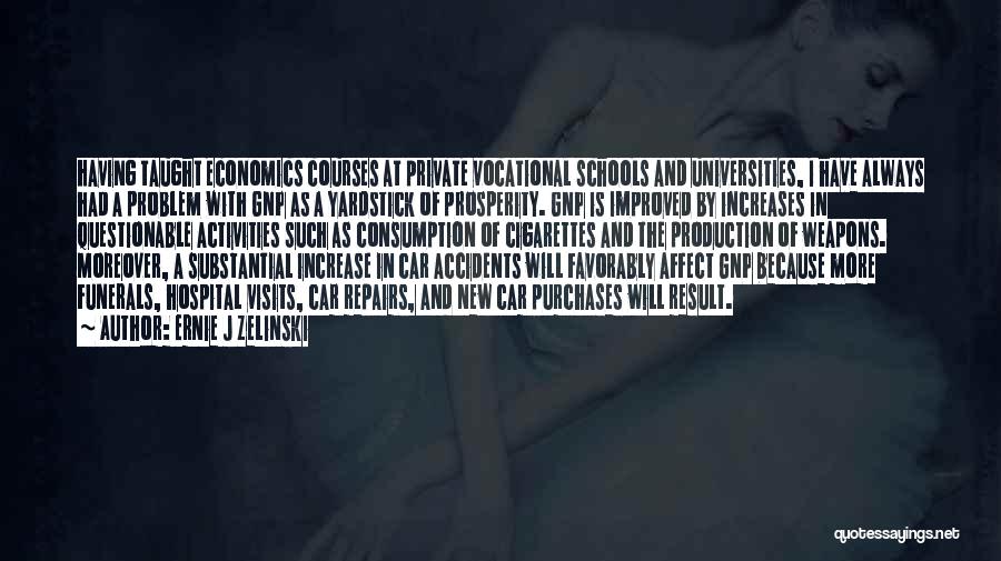 Ernie J Zelinski Quotes: Having Taught Economics Courses At Private Vocational Schools And Universities, I Have Always Had A Problem With Gnp As A