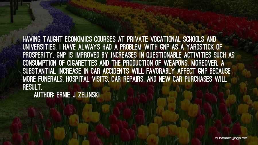 Ernie J Zelinski Quotes: Having Taught Economics Courses At Private Vocational Schools And Universities, I Have Always Had A Problem With Gnp As A