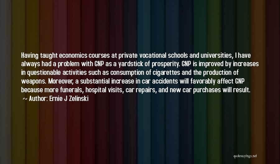 Ernie J Zelinski Quotes: Having Taught Economics Courses At Private Vocational Schools And Universities, I Have Always Had A Problem With Gnp As A