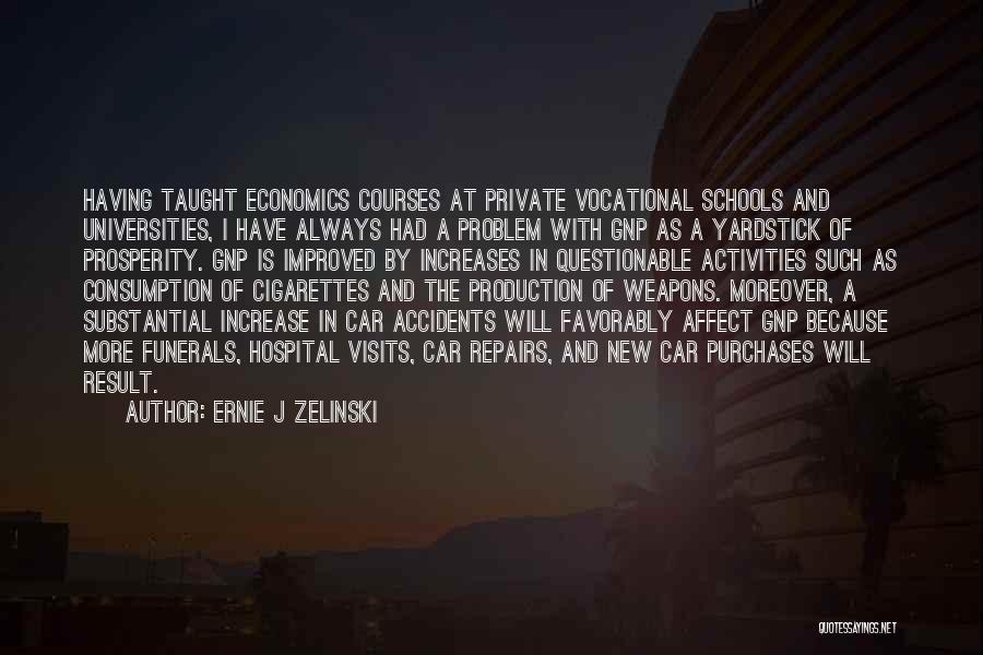 Ernie J Zelinski Quotes: Having Taught Economics Courses At Private Vocational Schools And Universities, I Have Always Had A Problem With Gnp As A